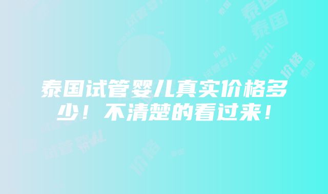 泰国试管婴儿真实价格多少！不清楚的看过来！