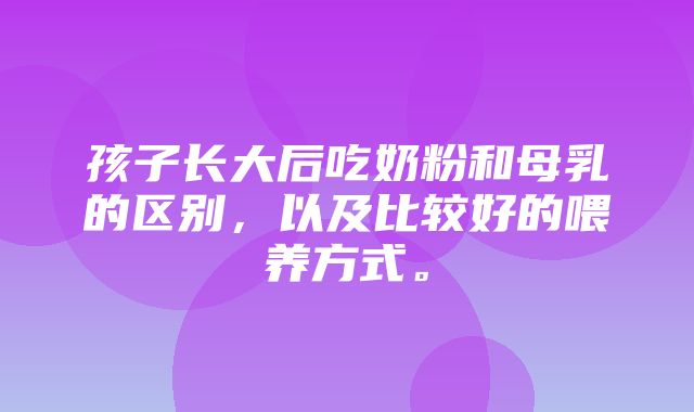 孩子长大后吃奶粉和母乳的区别，以及比较好的喂养方式。