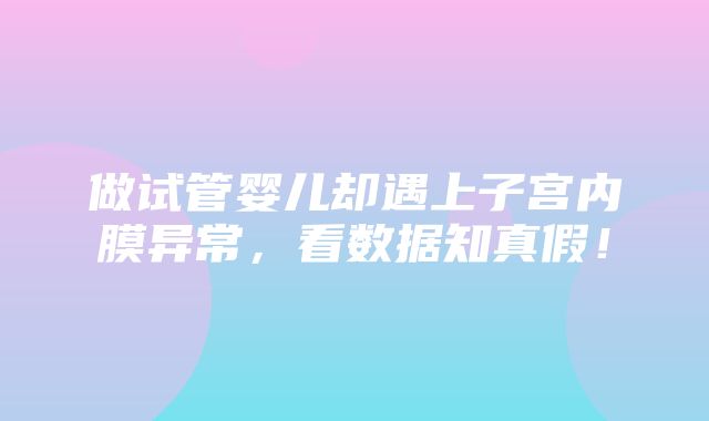 做试管婴儿却遇上子宫内膜异常，看数据知真假！