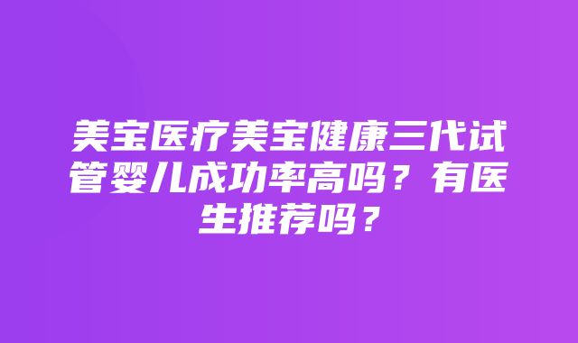 美宝医疗美宝健康三代试管婴儿成功率高吗？有医生推荐吗？