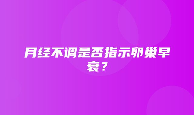 月经不调是否指示卵巢早衰？