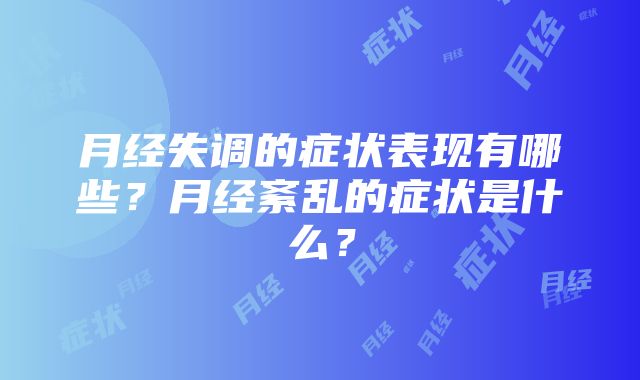 月经失调的症状表现有哪些？月经紊乱的症状是什么？