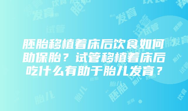 胚胎移植着床后饮食如何助保胎？试管移植着床后吃什么有助于胎儿发育？