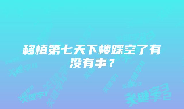 移植第七天下楼踩空了有没有事？