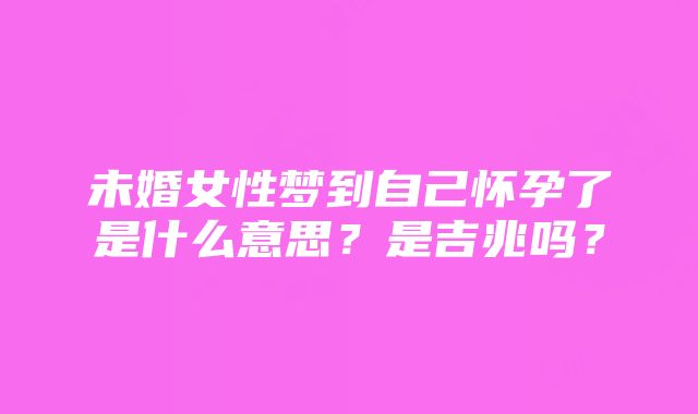 未婚女性梦到自己怀孕了是什么意思？是吉兆吗？