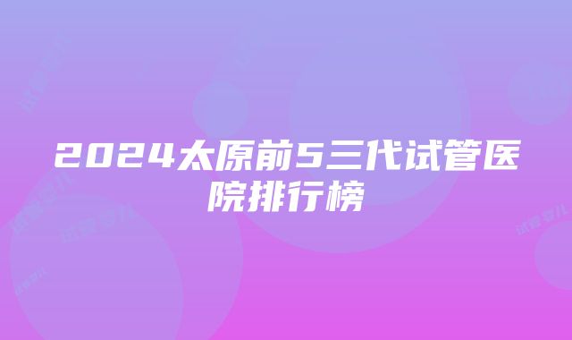 2024太原前5三代试管医院排行榜