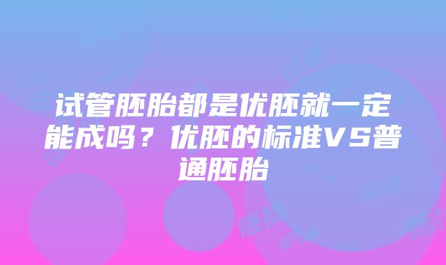 试管胚胎都是优胚就一定能成吗？优胚的标准VS普通胚胎