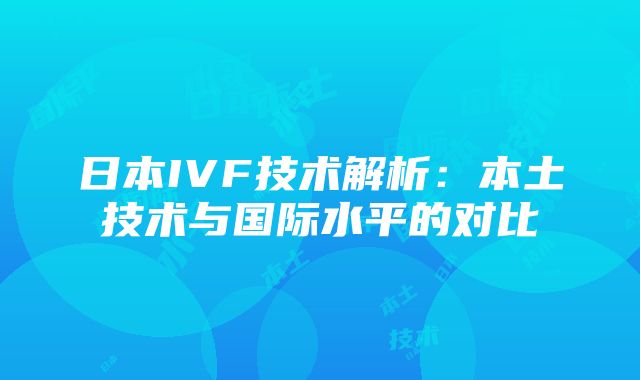 日本IVF技术解析：本土技术与国际水平的对比