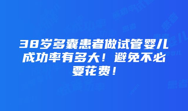 38岁多囊患者做试管婴儿成功率有多大！避免不必要花费！