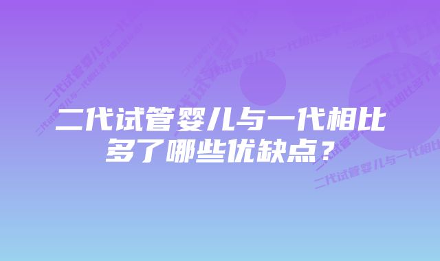 二代试管婴儿与一代相比多了哪些优缺点？