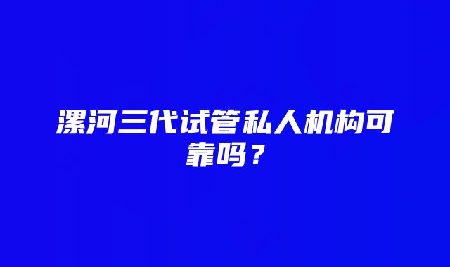 漯河三代试管私人机构可靠吗？