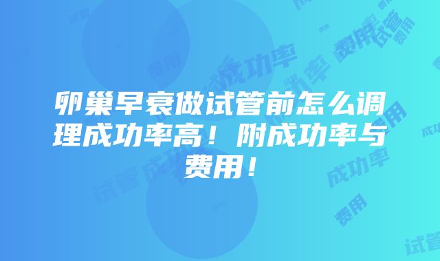 卵巢早衰做试管前怎么调理成功率高！附成功率与费用！