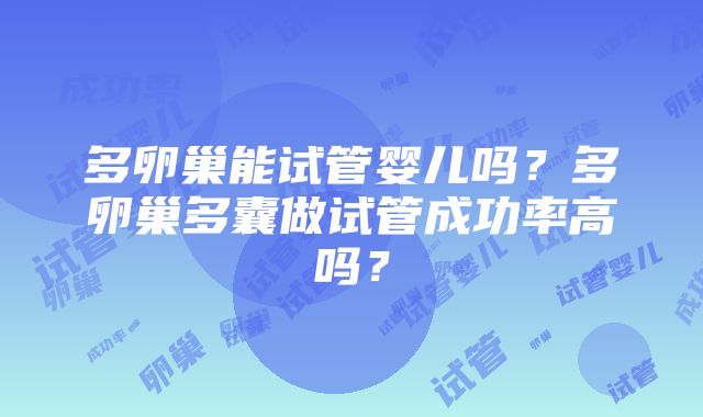 多卵巢能试管婴儿吗？多卵巢多囊做试管成功率高吗？