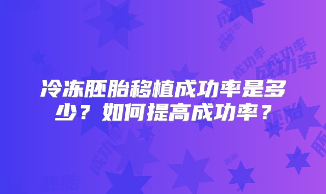 冷冻胚胎移植成功率是多少？如何提高成功率？