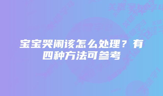 宝宝哭闹该怎么处理？有四种方法可参考