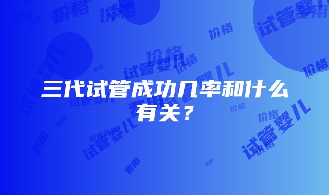 三代试管成功几率和什么有关？