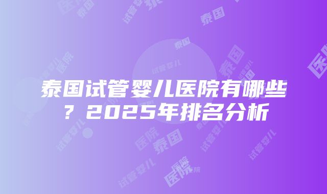 泰国试管婴儿医院有哪些？2025年排名分析