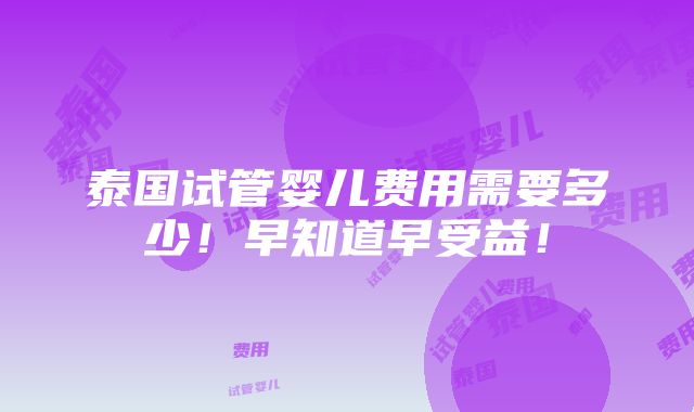 泰国试管婴儿费用需要多少！早知道早受益！