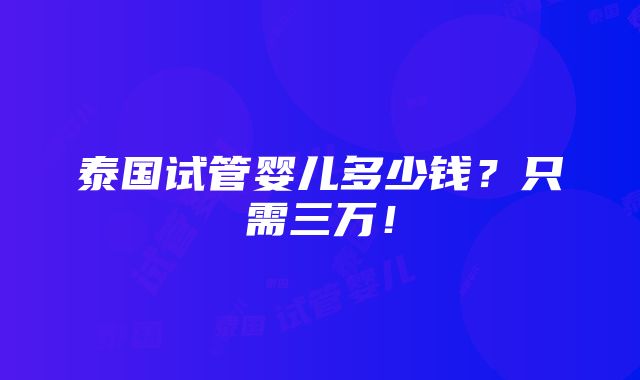 泰国试管婴儿多少钱？只需三万！