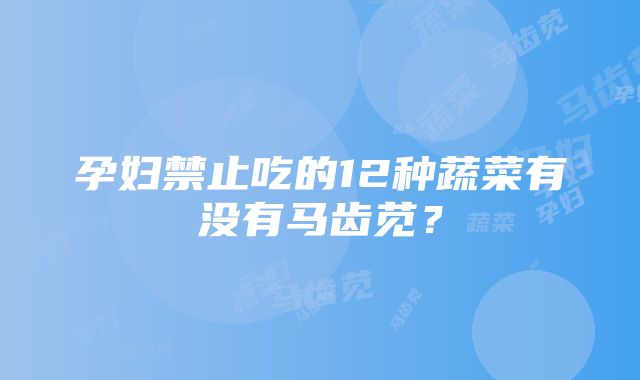 孕妇禁止吃的12种蔬菜有没有马齿苋？