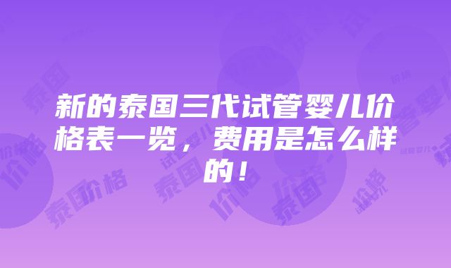 新的泰国三代试管婴儿价格表一览，费用是怎么样的！