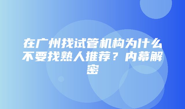 在广州找试管机构为什么不要找熟人推荐？内幕解密