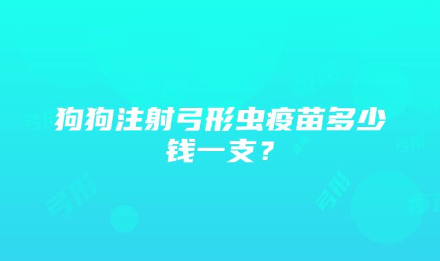 狗狗注射弓形虫疫苗多少钱一支？