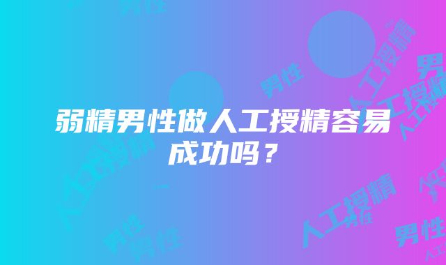 弱精男性做人工授精容易成功吗？