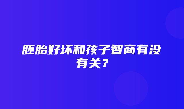 胚胎好坏和孩子智商有没有关？