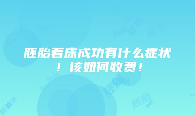 胚胎着床成功有什么症状！该如何收费！