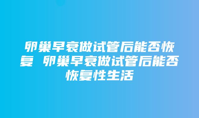 卵巢早衰做试管后能否恢复 卵巢早衰做试管后能否恢复性生活