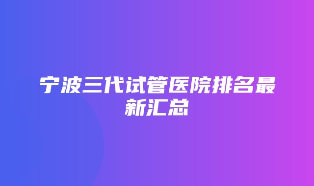 宁波三代试管医院排名最新汇总