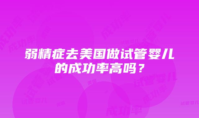 弱精症去美国做试管婴儿的成功率高吗？