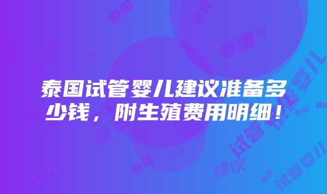 泰国试管婴儿建议准备多少钱，附生殖费用明细！