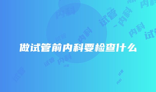 做试管前内科要检查什么