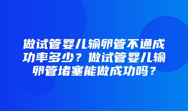 做试管婴儿输卵管不通成功率多少？做试管婴儿输卵管堵塞能做成功吗？