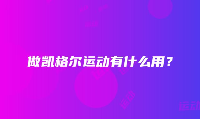 做凯格尔运动有什么用？