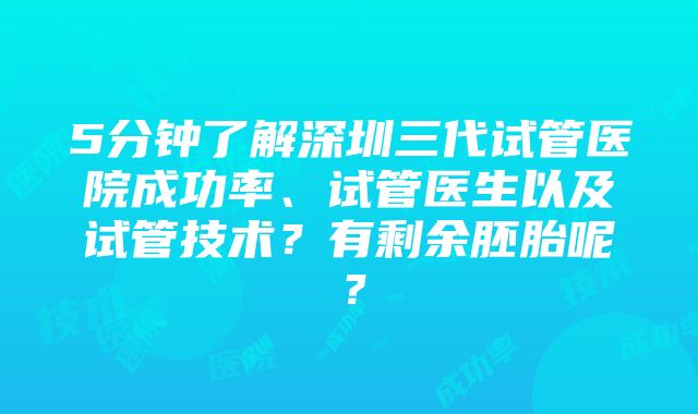 5分钟了解深圳三代试管医院成功率、试管医生以及试管技术？有剩余胚胎呢？