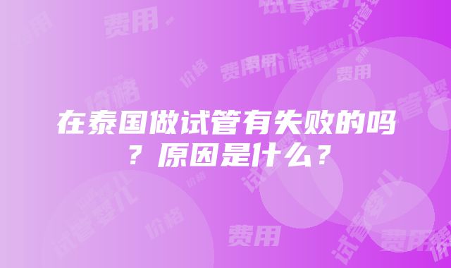 在泰国做试管有失败的吗？原因是什么？