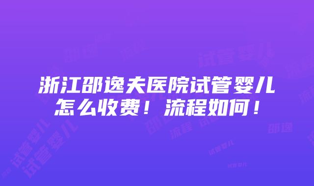 浙江邵逸夫医院试管婴儿怎么收费！流程如何！