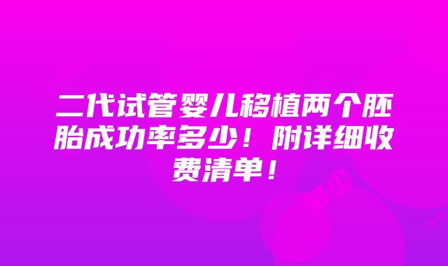 二代试管婴儿移植两个胚胎成功率多少！附详细收费清单！