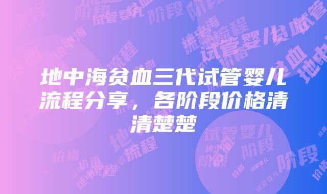 地中海贫血三代试管婴儿流程分享，各阶段价格清清楚楚