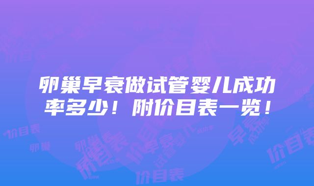 卵巢早衰做试管婴儿成功率多少！附价目表一览！