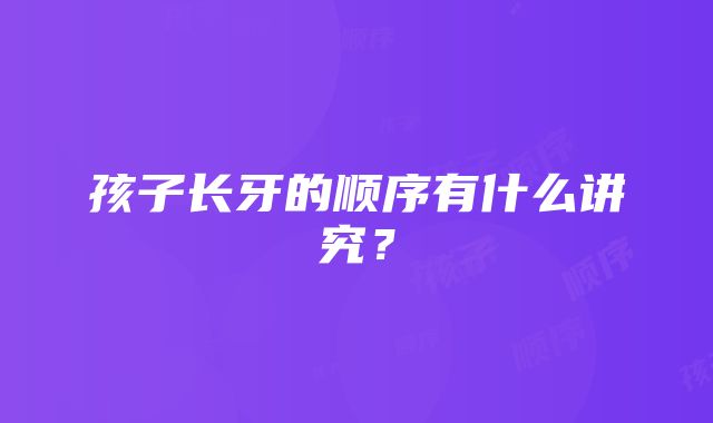 孩子长牙的顺序有什么讲究？