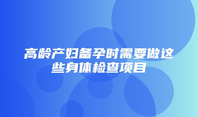 高龄产妇备孕时需要做这些身体检查项目