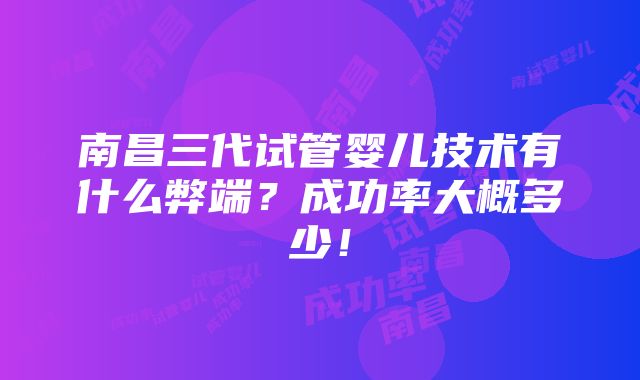 南昌三代试管婴儿技术有什么弊端？成功率大概多少！