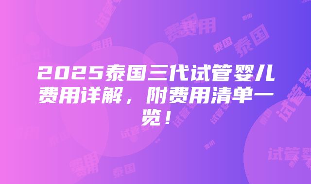 2025泰国三代试管婴儿费用详解，附费用清单一览！