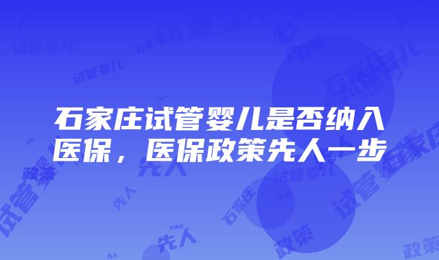 石家庄试管婴儿是否纳入医保，医保政策先人一步