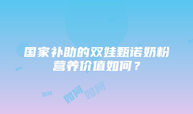 国家补助的双娃甄诺奶粉营养价值如何？