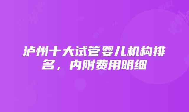 泸州十大试管婴儿机构排名，内附费用明细